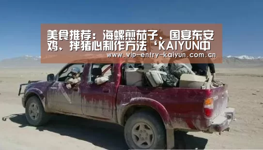 美食推荐:海螺煎茄子、国宴东安鸡、拌猪心制作方法‘KAIYUN中国站’(图2) 开云体育数据中心