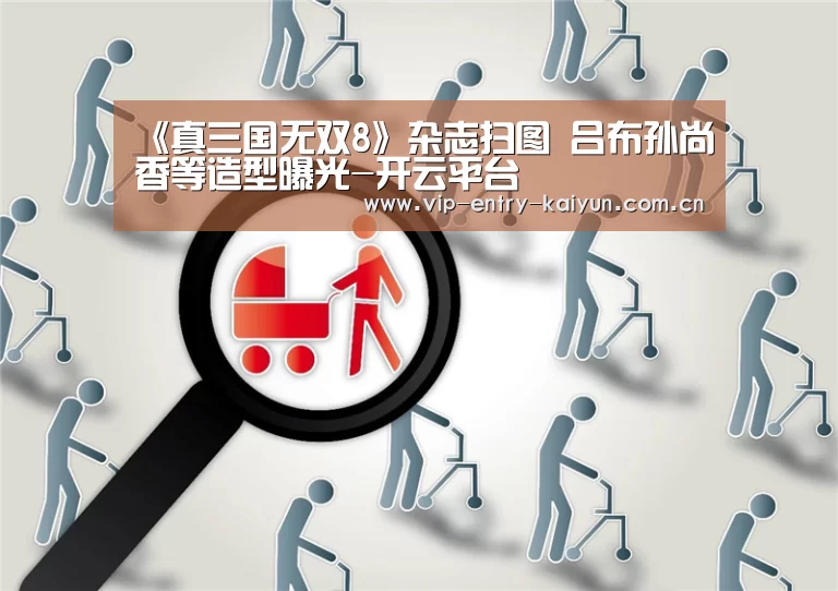 《真三国无双8》杂志扫图 吕布孙尚香等造型曝光-开云平台(图2) 开云平台